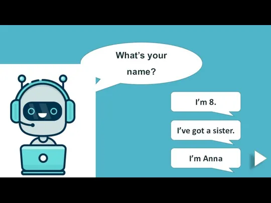 What’s your name? I’m 8. I’ve got a sister. I’m Anna