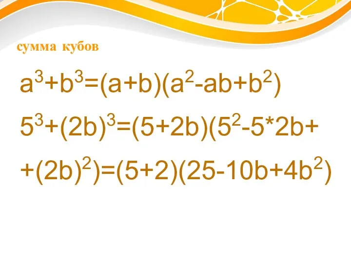 сумма кубов a3+b3=(a+b)(a2-ab+b2) 53+(2b)3=(5+2b)(52-5*2b+ +(2b)2)=(5+2)(25-10b+4b2)