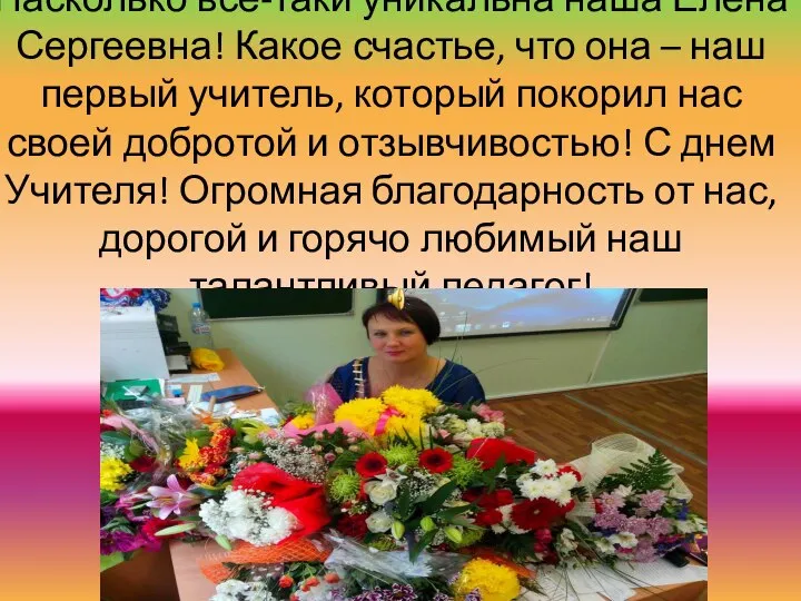 Насколько все-таки уникальна наша Елена Сергеевна! Какое счастье, что она – наш