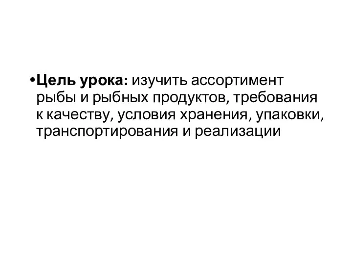 Цель урока: изучить ассортимент рыбы и рыбных продуктов, требования к качеству, условия