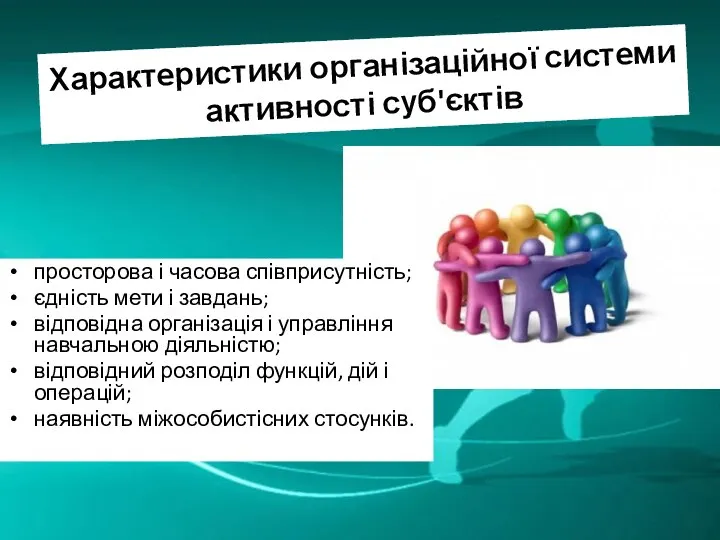 Характеристики організаційної системи активності суб'єктів просторова і часова співприсутність; єдність мети і