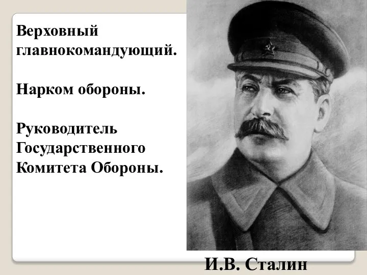 И.B. Сталин Верховный главнокомандующий. Нарком обороны. Руководитель Государственного Комитета Обороны.