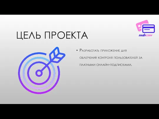 ЦЕЛЬ ПРОЕКТА Разработать приложение для облегчения контроля пользователей за платными онлайн-подписками.