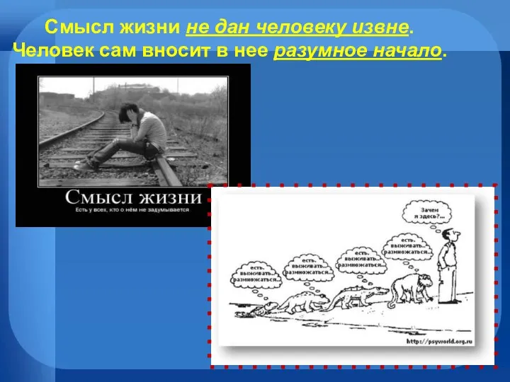 Смысл жизни не дан человеку извне. Человек сам вносит в нее разумное начало.