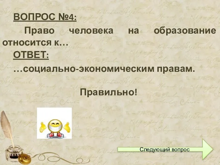 ВОПРОС №4: Право человека на образование относится к… ОТВЕТ: …социально-экономическим правам. Правильно! Следующий вопрос