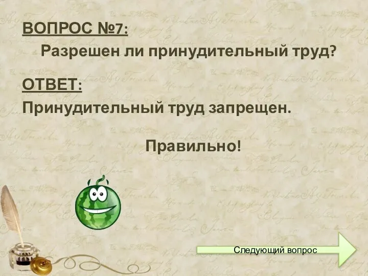 ВОПРОС №7: Разрешен ли принудительный труд? ОТВЕТ: Принудительный труд запрещен. Правильно! Следующий вопрос