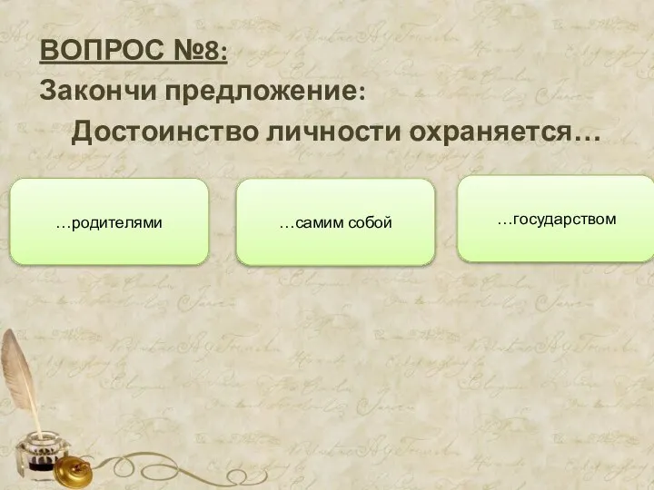 ВОПРОС №8: Закончи предложение: Достоинство личности охраняется… …самим собой …родителями …государством