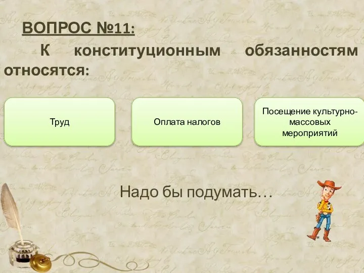 ВОПРОС №11: К конституционным обязанностям относятся: Труд Оплата налогов Посещение культурно-массовых мероприятий Надо бы подумать…