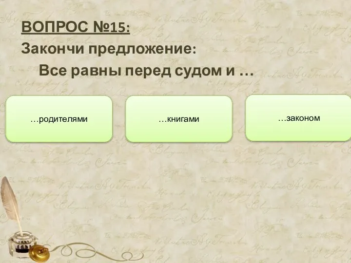 ВОПРОС №15: Закончи предложение: Все равны перед судом и … …книгами …родителями …законом