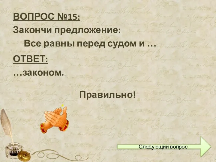 ВОПРОС №15: Закончи предложение: Все равны перед судом и … ОТВЕТ: …законом. Правильно! Следующий вопрос