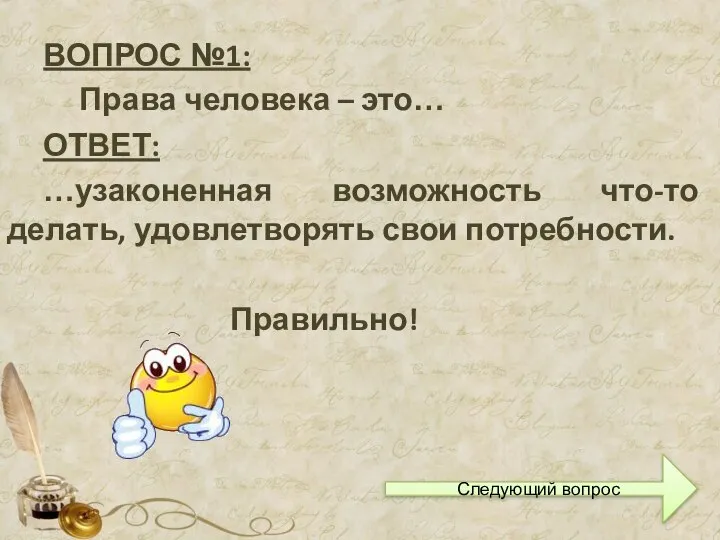 ВОПРОС №1: Права человека – это… Правильно! Следующий вопрос ОТВЕТ: …узаконенная возможность