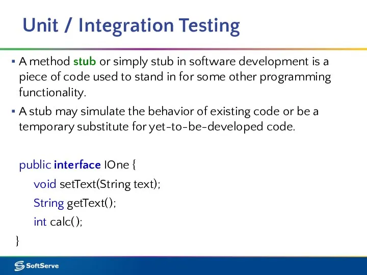 Unit / Integration Testing A method stub or simply stub in software