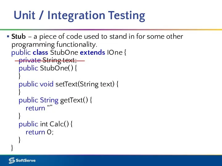 Unit / Integration Testing Stub – a piece of code used to