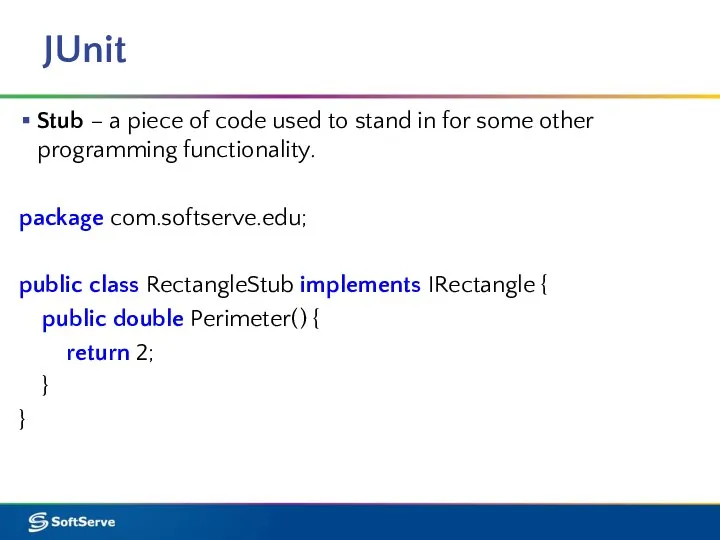 JUnit Stub – a piece of code used to stand in for