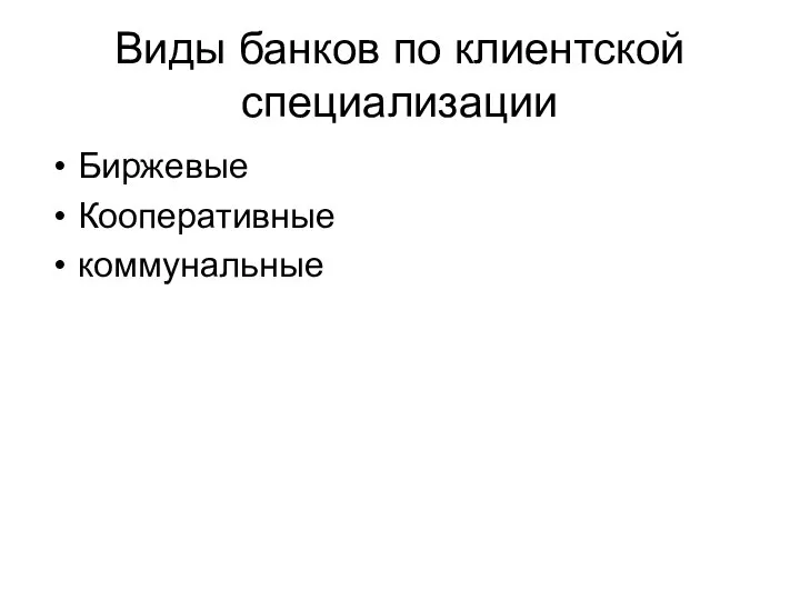 Виды банков по клиентской специализации Биржевые Кооперативные коммунальные