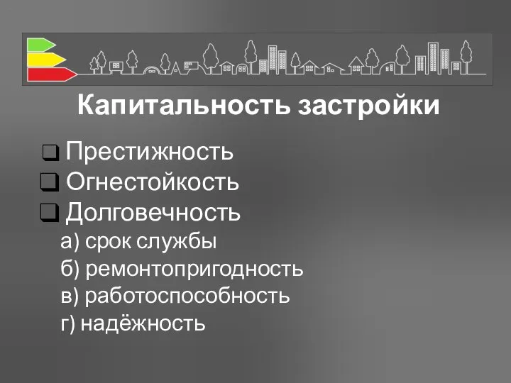 Капитальность застройки Престижность Огнестойкость Долговечность а) срок службы б) ремонтопригодность в) работоспособность г) надёжность