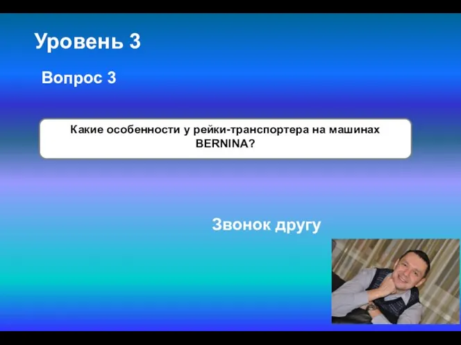 Уровень 3 Какие особенности у рейки-транспортера на машинах BERNINA? Вопрос 3 Звонок другу