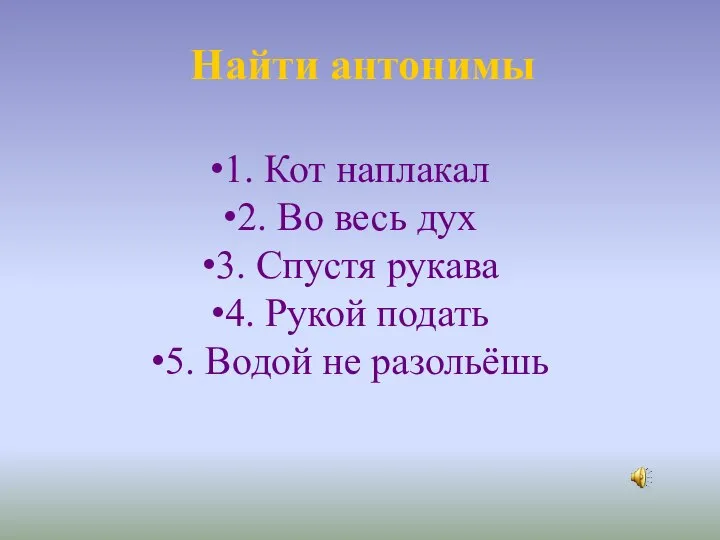 Найти антонимы 1. Кот наплакал 2. Во весь дух 3. Спустя рукава