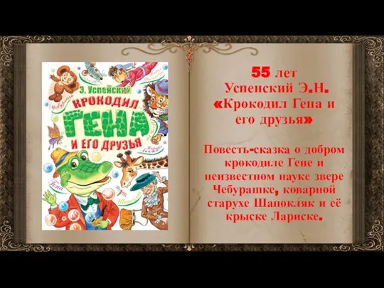 55 лет Успенский Э.Н. «Крокодил Гена и его друзья» Повесть-сказка о добром