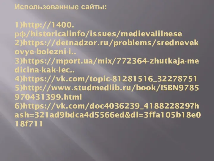 Использованные сайты: 1)http://1400.рф/historicalinfo/issues/medievalilnese 2)https://detnadzor.ru/problems/srednevekovye-bolezni-i.. 3)https://mport.ua/mix/772364-zhutkaja-medicina-kak-lec.. 4)https://vk.com/topic-81281516_32278751 5)http://www.studmedlib.ru/book/ISBN9785970431399.html 6)https://vk.com/doc4036239_418822829?hash=321ad9bdca4d5566ed&dl=3ffa105b18e018f711