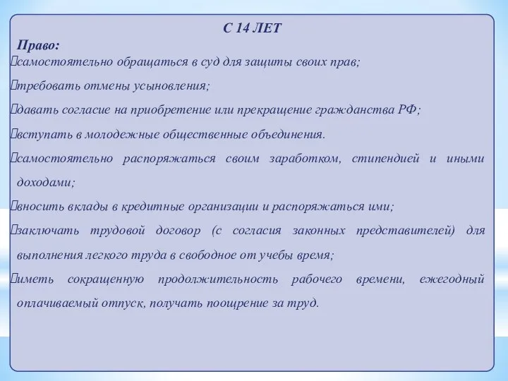 С 14 ЛЕТ Право: самостоятельно обращаться в суд для защиты своих прав;