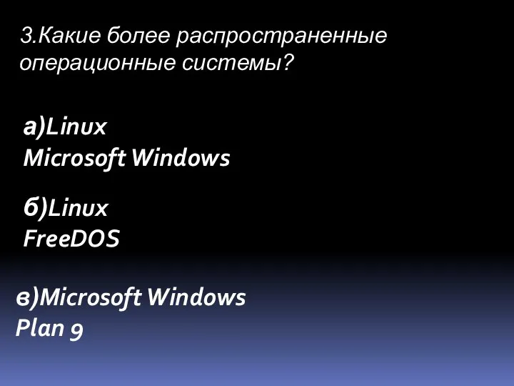 3.Какие более распространенные операционные системы? а)Linux Microsoft Windows б)Linux FreeDOS в)Microsoft Windows Plan 9