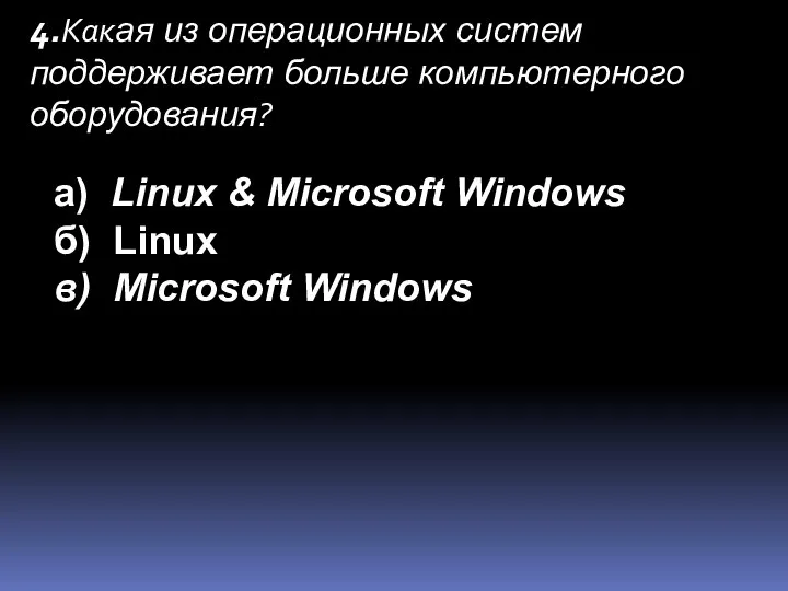 4.Какая из операционных систем поддерживает больше компьютерного оборудования? а) Linux & Microsoft
