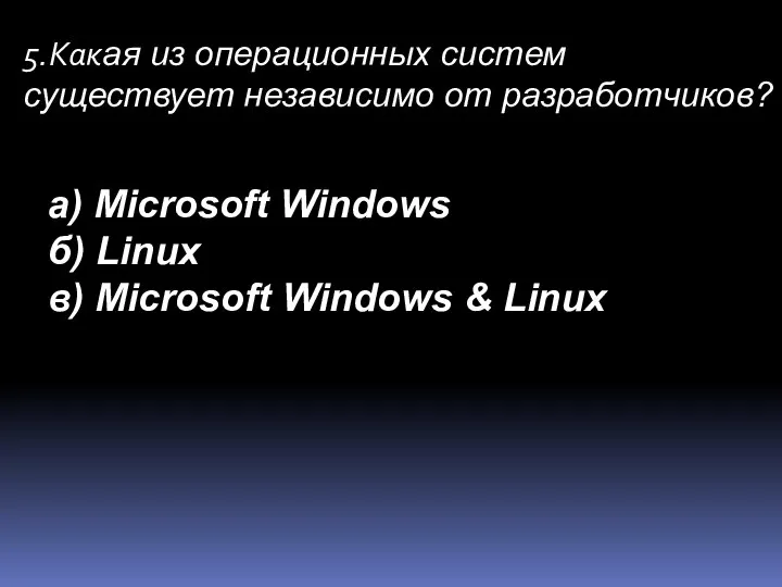 5.Какая из операционных систем существует независимо от разработчиков? а) Microsoft Windows б)