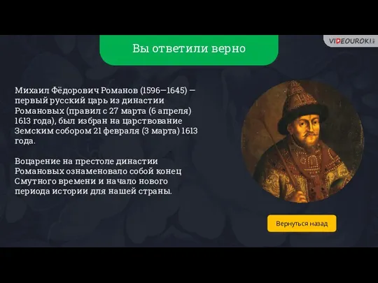 Вы ответили верно Михаил Фёдорович Романов (1596—1645) — первый русский царь из