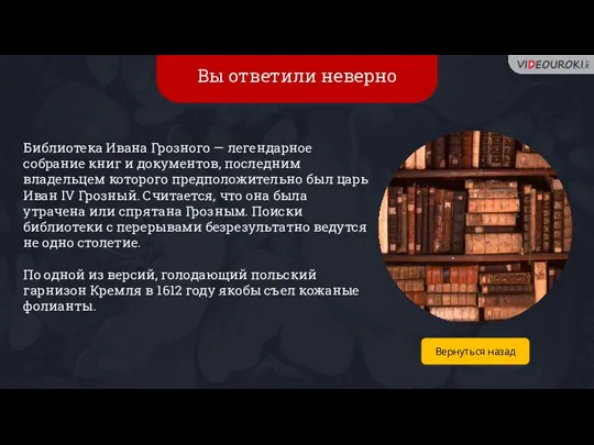 Вы ответили неверно Библиотека Ивана Грозного — легендарное собрание книг и документов,