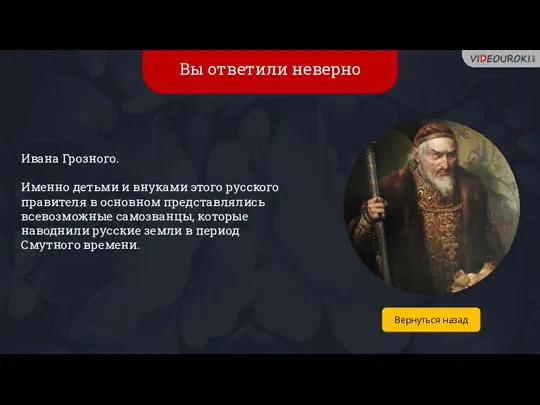 Вы ответили неверно Ивана Грозного. Именно детьми и внуками этого русского правителя