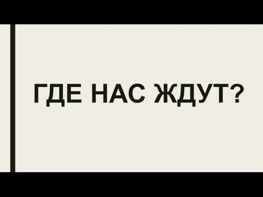 ГДЕ НАС ЖДУТ?