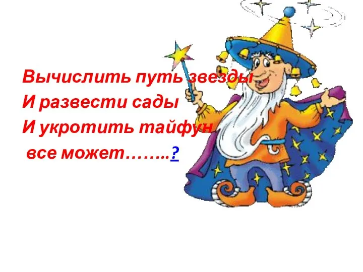 Вычислить путь звезды И развести сады И укротить тайфун все может……..?