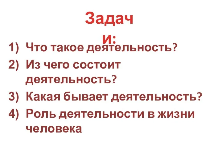 Что такое деятельность? Из чего состоит деятельность? Какая бывает деятельность? Роль деятельности в жизни человека Задачи: