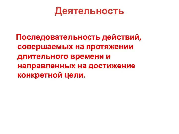 Деятельность Последовательность действий, совершаемых на протяжении длительного времени и направленных на достижение конкретной цели.