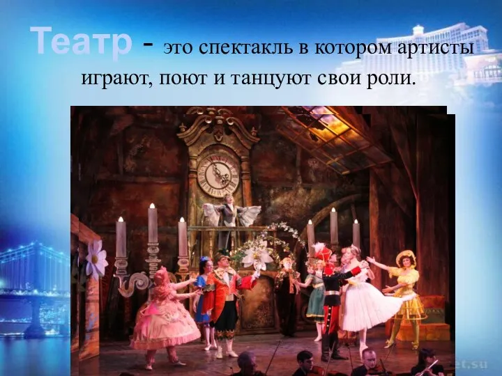 Театр - это спектакль в котором артисты играют, поют и танцуют свои роли.