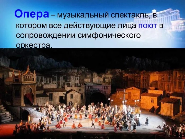 Опера – музыкальный спектакль, в котором все действующие лица поют в сопровождении симфонического оркестра.
