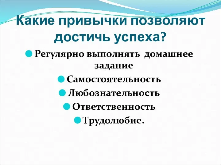 Какие привычки позволяют достичь успеха? Регулярно выполнять домашнее задание Самостоятельность Любознательность Ответственность Трудолюбие.