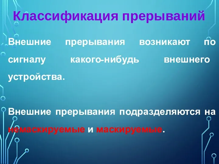 Внешние прерывания возникают по сигналу какого-нибудь внешнего устройства. Внешние прерывания подразделяются на