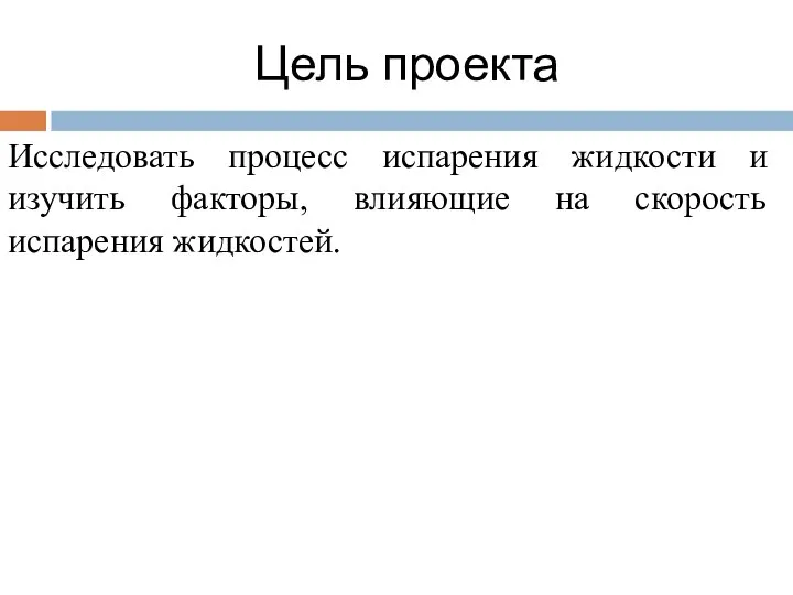 Цель проекта Исследовать процесс испарения жидкости и изучить факторы, влияющие на скорость испарения жидкостей.