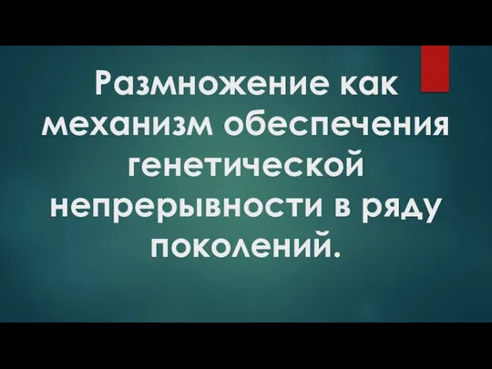 Размножение как механизм обеспечения генетической непрерывности в ряду поколений.