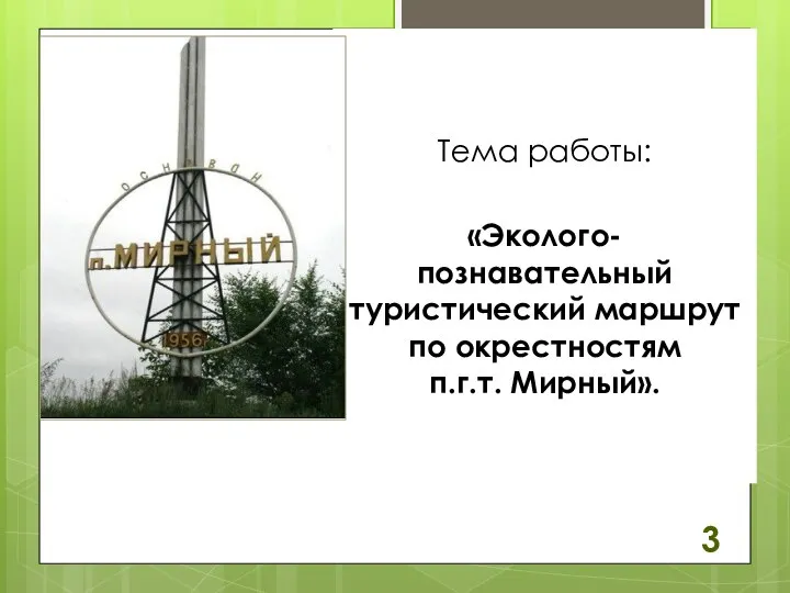 Тема работы: «Эколого-познавательный туристический маршрут по окрестностям п.г.т. Мирный». 3