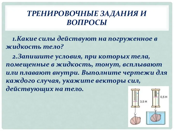 ТРЕНИРОВОЧНЫЕ ЗАДАНИЯ И ВОПРОСЫ 1.Какие силы действуют на погруженное в жидкость тело?