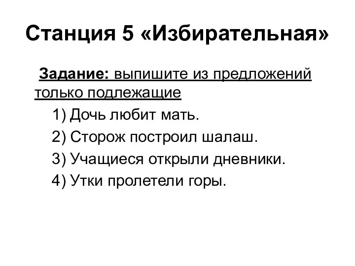 Станция 5 «Избирательная» Задание: выпишите из предложений только подлежащие 1) Дочь любит