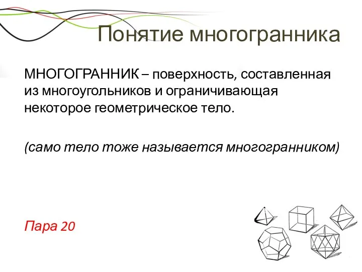 Понятие многогранника МНОГОГРАННИК – поверхность, составленная из многоугольников и ограничивающая некоторое геометрическое