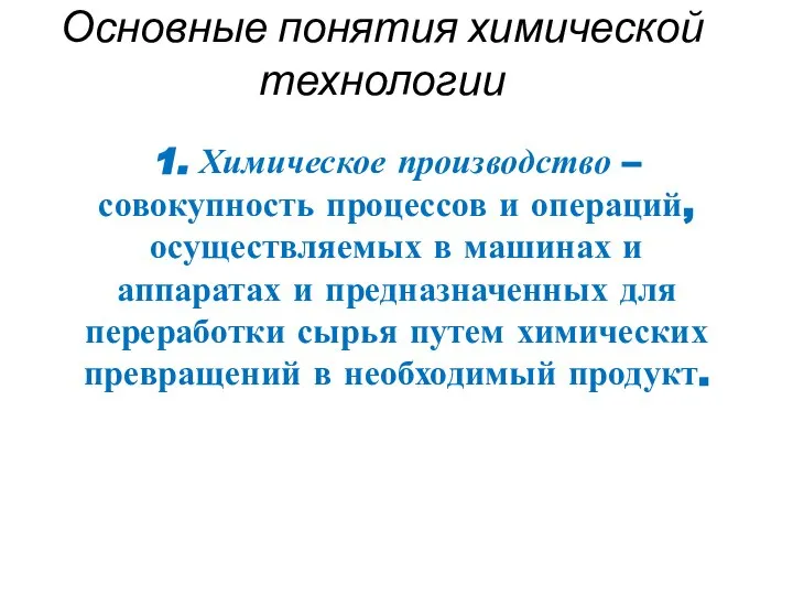 Основные понятия химической технологии 1. Химическое производство – совокупность процессов и операций,