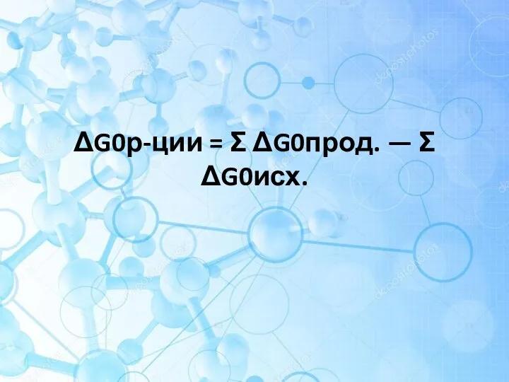 ΔG0р-ции = Σ ΔG0прод. — Σ ΔG0исх.