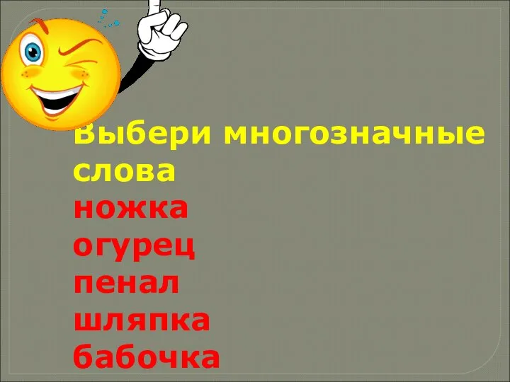 Выбери многозначные слова ножка огурец пенал шляпка бабочка