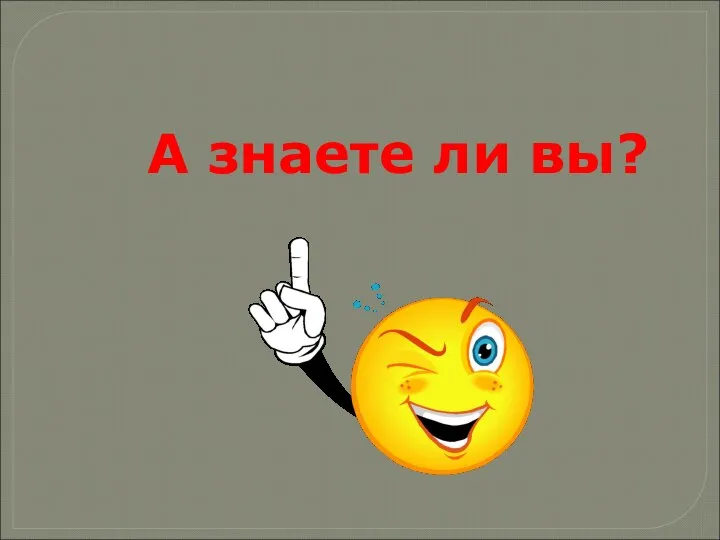 А знаете ли вы?