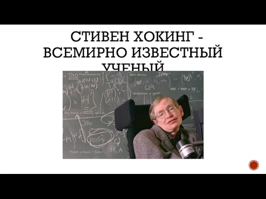 СТИВЕН ХОКИНГ - ВСЕМИРНО ИЗВЕСТНЫЙ УЧЕНЫЙ